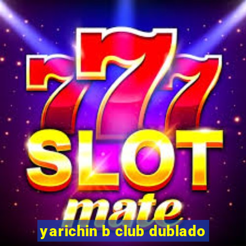 yarichin b club dublado